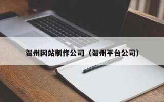 镇江贺州网站制作公司（贺州平台公司）